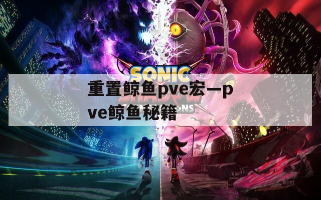 重置鲸鱼pve宏—pve鲸鱼秘籍