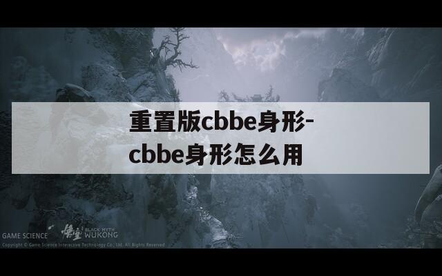 重置版cbbe身形-cbbe身形怎么用