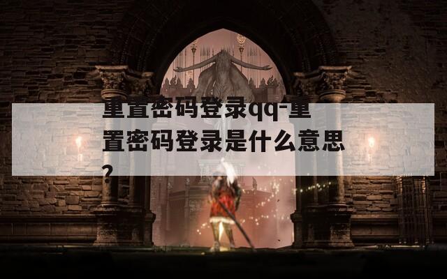 重置密码登录qq-重置密码登录是什么意思？