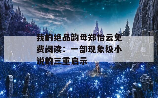 我的绝品韵母郑怡云免费阅读：一部现象级小说的三重启示