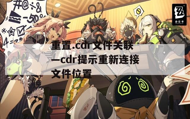 重置.cdr文件关联—cdr提示重新连接文件位置