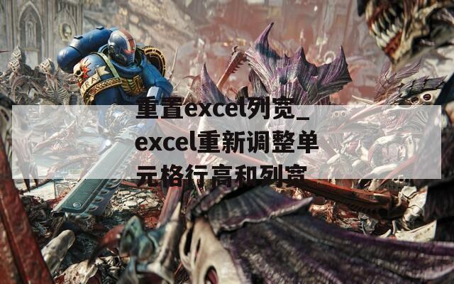 重置excel列宽_excel重新调整单元格行高和列宽