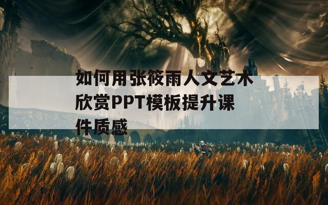 如何用张筱雨人文艺术欣赏PPT模板提升课件质感