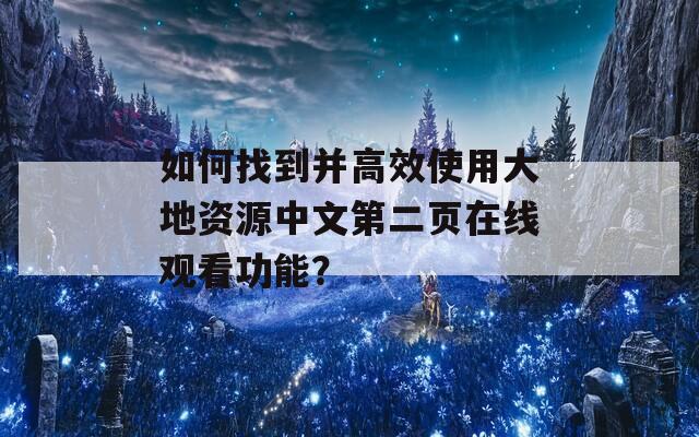 如何找到并高效使用大地资源中文第二页在线观看功能？