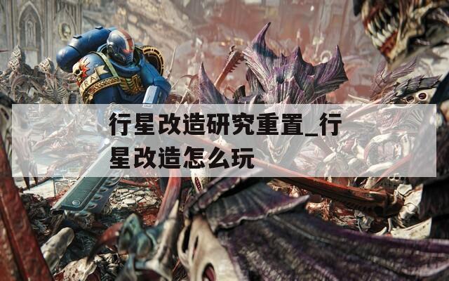 行星改造研究重置_行星改造怎么玩