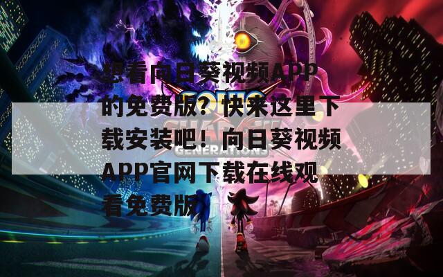 想看向日葵视频APP的免费版？快来这里下载安装吧！向日葵视频APP官网下载在线观看免费版