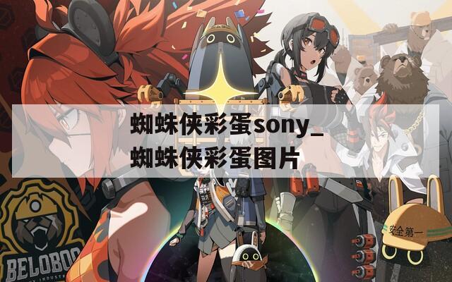 蜘蛛侠彩蛋sony_蜘蛛侠彩蛋图片