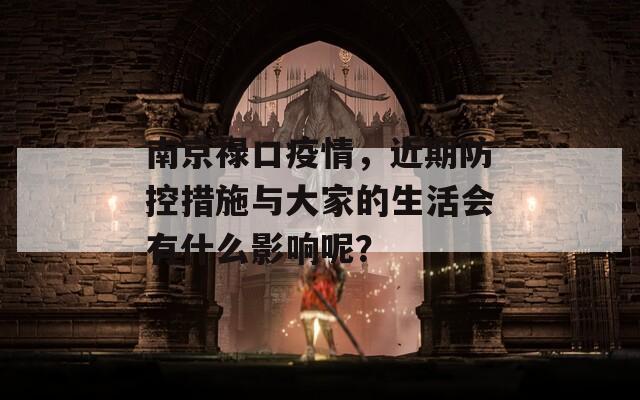 南京禄口疫情，近期防控措施与大家的生活会有什么影响呢？