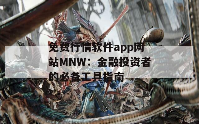 免费行情软件app网站MNW：金融投资者的必备工具指南