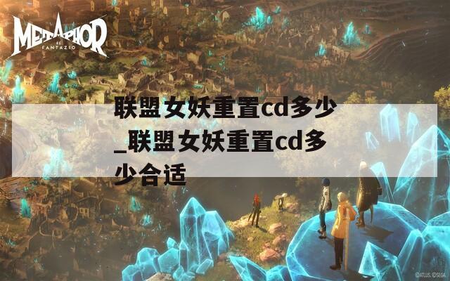 联盟女妖重置cd多少_联盟女妖重置cd多少合适