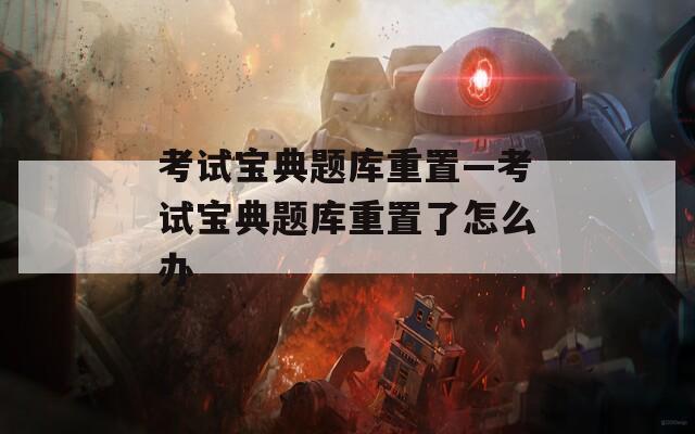 考试宝典题库重置—考试宝典题库重置了怎么办