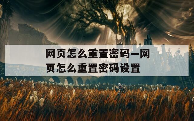 网页怎么重置密码—网页怎么重置密码设置