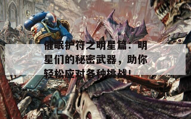 催眠护符之明星篇：明星们的秘密武器，助你轻松应对各种挑战！