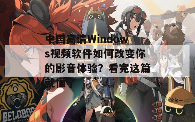 中国高清Windows视频软件如何改变你的影音体验？看完这篇就懂了