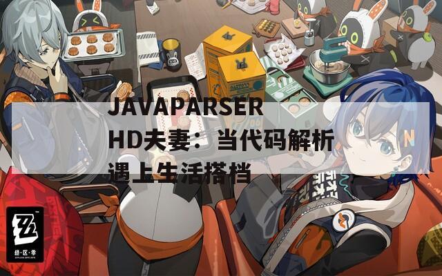 JAVAPARSERHD夫妻：当代码解析遇上生活搭档