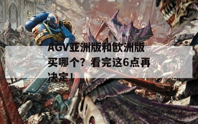 AGV亚洲版和欧洲版买哪个？看完这6点再决定！