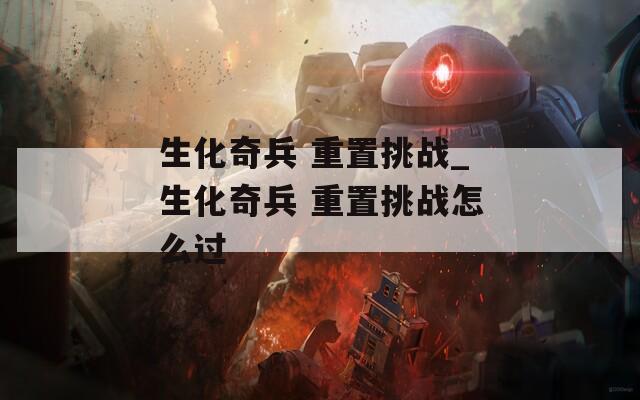 生化奇兵 重置挑战_生化奇兵 重置挑战怎么过