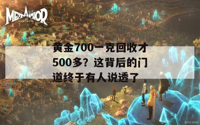 黄金700一克回收才500多？这背后的门道终于有人说透了