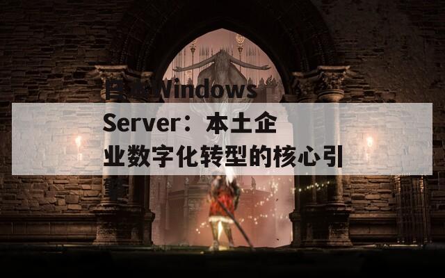 日本Windows Server：本土企业数字化转型的核心引擎