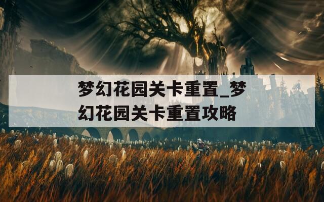 梦幻花园关卡重置_梦幻花园关卡重置攻略