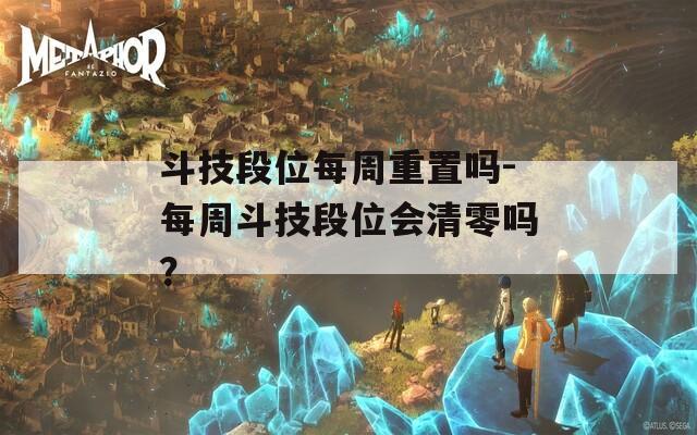 斗技段位每周重置吗-每周斗技段位会清零吗？