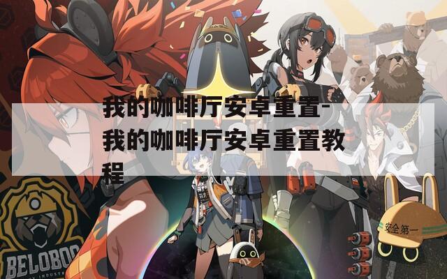 我的咖啡厅安卓重置-我的咖啡厅安卓重置教程