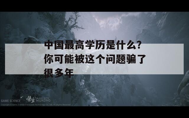 中国最高学历是什么？你可能被这个问题骗了很多年