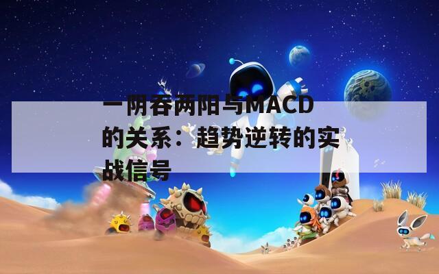 一阴吞两阳与MACD的关系：趋势逆转的实战信号