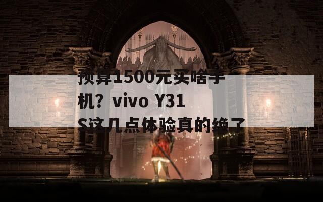 预算1500元买啥手机？vivo Y31S这几点体验真的绝了