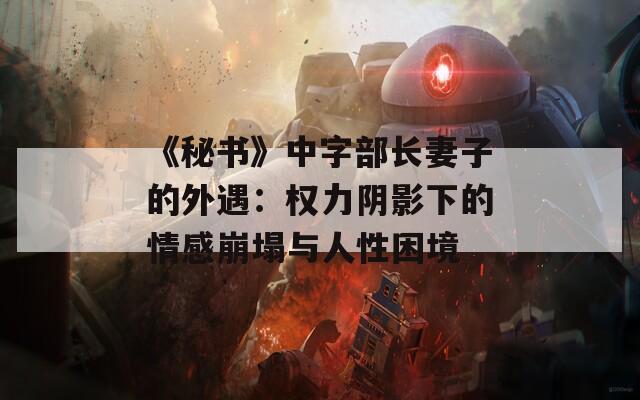 《秘书》中字部长妻子的外遇：权力阴影下的情感崩塌与人性困境