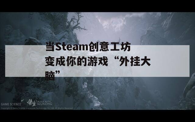 当Steam创意工坊变成你的游戏“外挂大脑”
