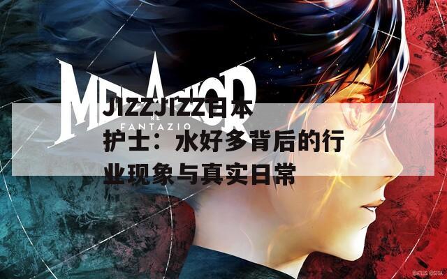 JIZZJIZZ日本护士：水好多背后的行业现象与真实日常