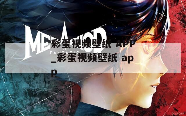 彩蛋视频壁纸 APP_彩蛋视频壁纸 app