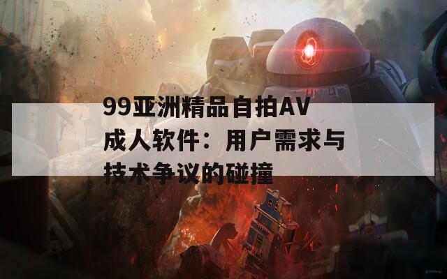 99亚洲精品自拍AV成人软件：用户需求与技术争议的碰撞