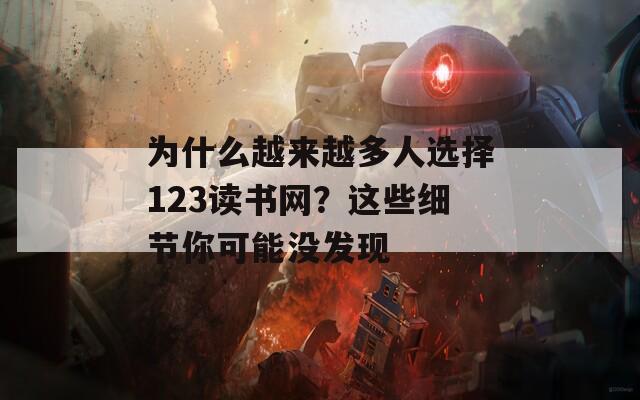 为什么越来越多人选择123读书网？这些细节你可能没发现