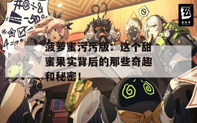 菠萝蜜污污版：这个甜蜜果实背后的那些奇趣和秘密！