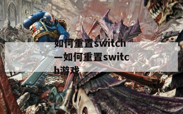 如何重置switch—如何重置switch游戏