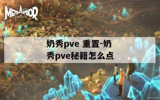 奶秀pve 重置-奶秀pve秘籍怎么点