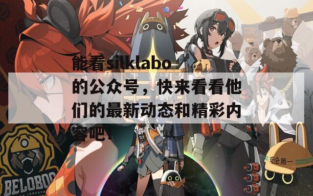 能看silklabo的公众号，快来看看他们的最新动态和精彩内容吧！