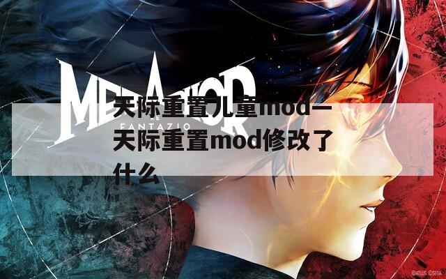 天际重置儿童mod—天际重置mod修改了什么