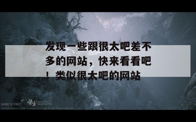 发现一些跟很太吧差不多的网站，快来看看吧！类似很太吧的网站