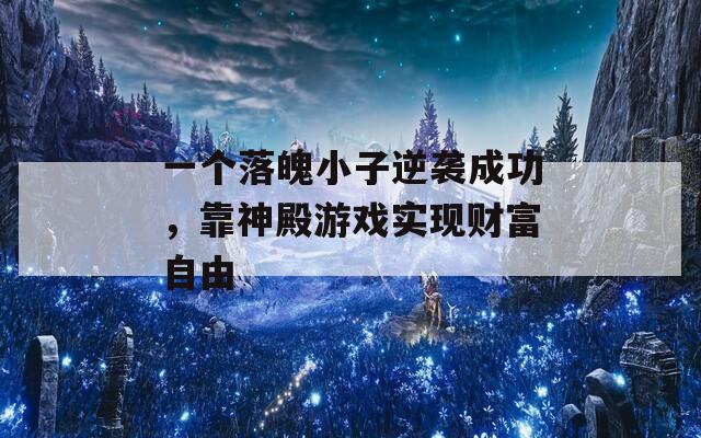 一个落魄小子逆袭成功，靠神殿游戏实现财富自由