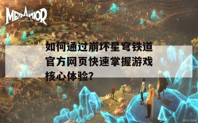 如何通过崩坏星穹铁道官方网页快速掌握游戏核心体验？