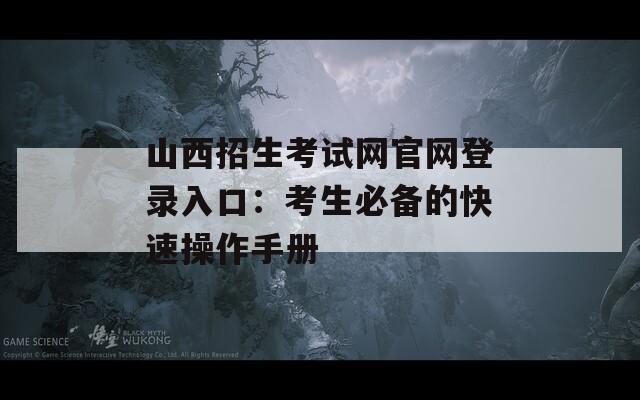 山西招生考试网官网登录入口：考生必备的快速操作手册