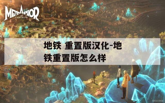 地铁 重置版汉化-地铁重置版怎么样