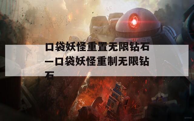 口袋妖怪重置无限钻石—口袋妖怪重制无限钻石