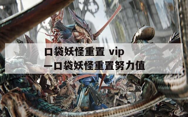 口袋妖怪重置 vip—口袋妖怪重置努力值