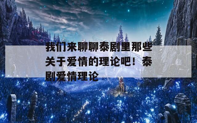 我们来聊聊泰剧里那些关于爱情的理论吧！泰剧爱情理论