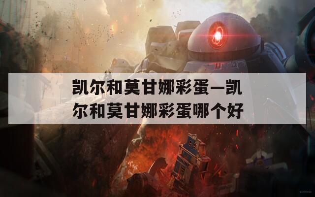 凯尔和莫甘娜彩蛋—凯尔和莫甘娜彩蛋哪个好