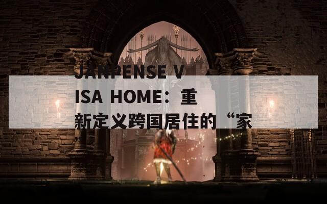 JANPENSE VISA HOME：重新定义跨国居住的“家”